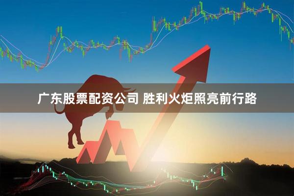 广东股票配资公司 胜利火炬照亮前行路