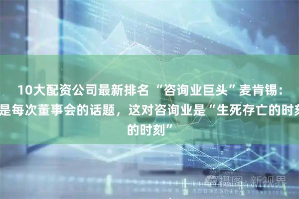 10大配资公司最新排名 “咨询业巨头”麦肯锡：AI是每次董事会的话题，这对咨询业是“生死存亡的时刻”