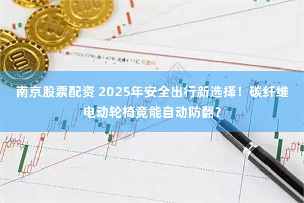 南京股票配资 2025年安全出行新选择!碳纤维电动轮椅竟能自动防翻?