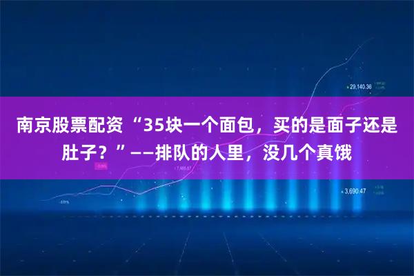 南京股票配资 “35块一个面包，买的是面子还是肚子？”——排队的人里，没几个真饿